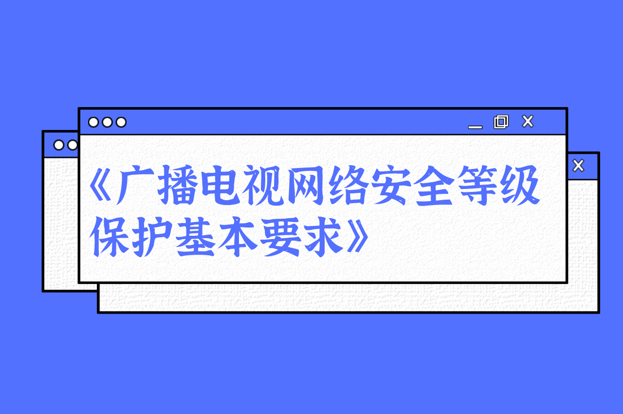 广电总局公示《广播电视网络安全等级保护基本